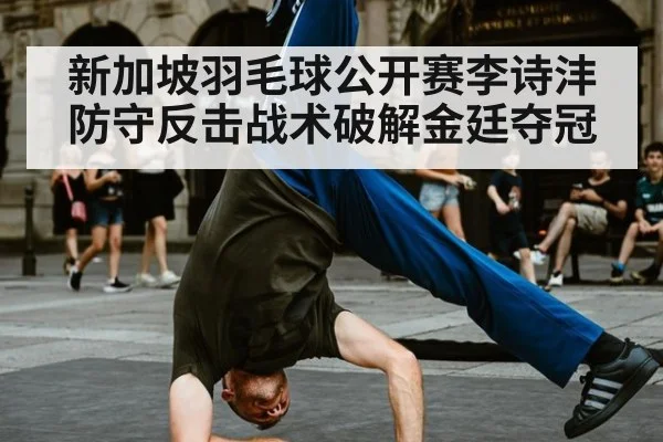 新加坡羽毛球公开赛李诗沣防守反击战术破解金廷夺冠 - jiuyou game