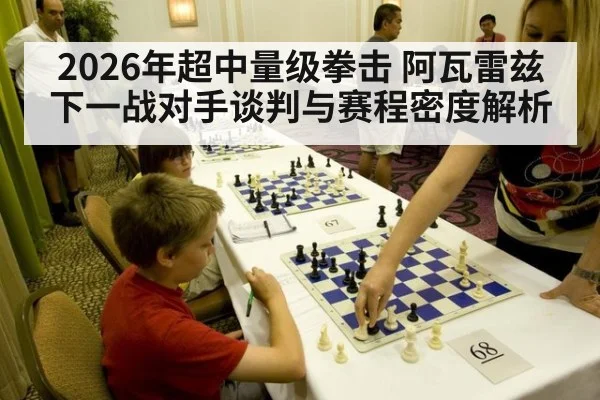 2026年超中量级拳击 阿瓦雷兹下一战对手谈判与赛程密度解析