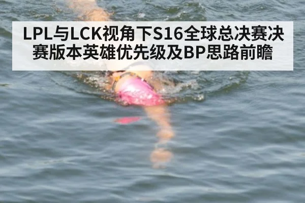 LPL与LCK视角下S16全球总决赛决赛版本英雄优先级及BP思路前瞻