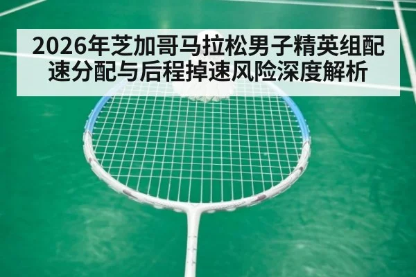 2026年芝加哥马拉松男子精英组配速分配与后程掉速风险深度解析