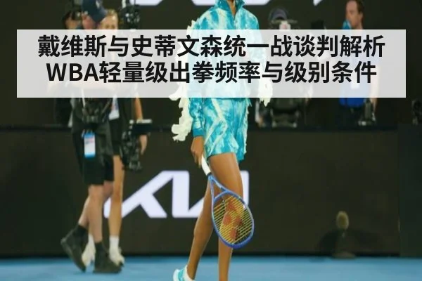 戴维斯与史蒂文森统一战谈判解析 WBA轻量级出拳频率与级别条件
