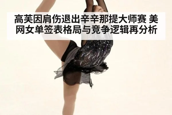 高芙因肩伤退出辛辛那提大师赛 美网女单签表格局与竞争逻辑再分析