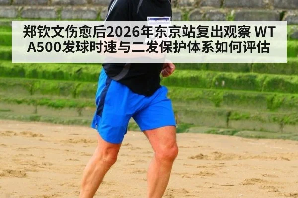 郑钦文伤愈后2026年东京站复出观察 WTA500发球时速与二发保护体系如何评估